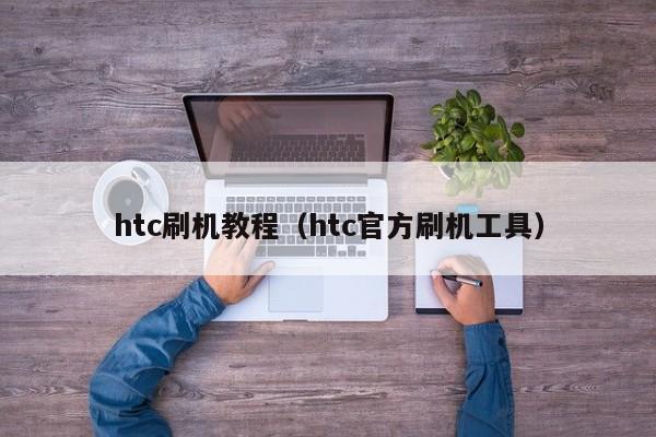 htc刷机教程（htc官方刷机工具）